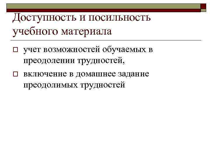 Доступность и посильность учебного материала o o учет возможностей обучаемых в преодолении трудностей, включение