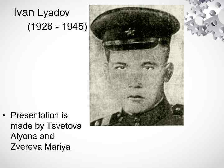 Ivan Lyadov (1926 - 1945) • Presentalion is made by Tsvetova Alyona and Zvereva