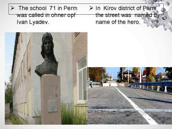Ø The school 71 in Perm was called in ohner opf Ivan Lyadev. Ø