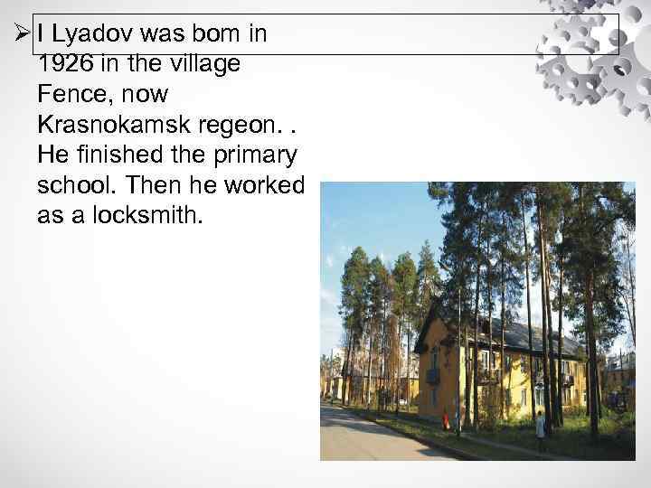 Ø I Lyadov was bom in 1926 in the village Fence, now Krasnokamsk regeon.