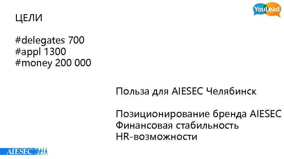 ЦЕЛИ #delegates 700 #appl 1300 #money 200 000 Польза для AIESEC Челябинск Позиционирование бренда