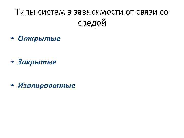 Типы систем в зависимости от связи со средой • Открытые • Закрытые • Изолированные