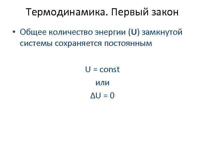 Термодинамика. Первый закон • Общее количество энергии (U) замкнутой системы сохраняется постоянным U =