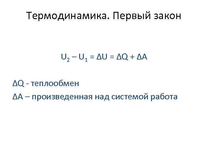 Термодинамика. Первый закон U 2 – U 1 = ΔU = ΔQ + ΔA