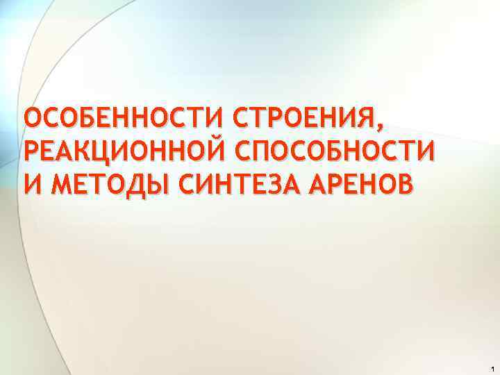 ОСОБЕННОСТИ СТРОЕНИЯ, РЕАКЦИОННОЙ СПОСОБНОСТИ И МЕТОДЫ СИНТЕЗА АРЕНОВ 1 