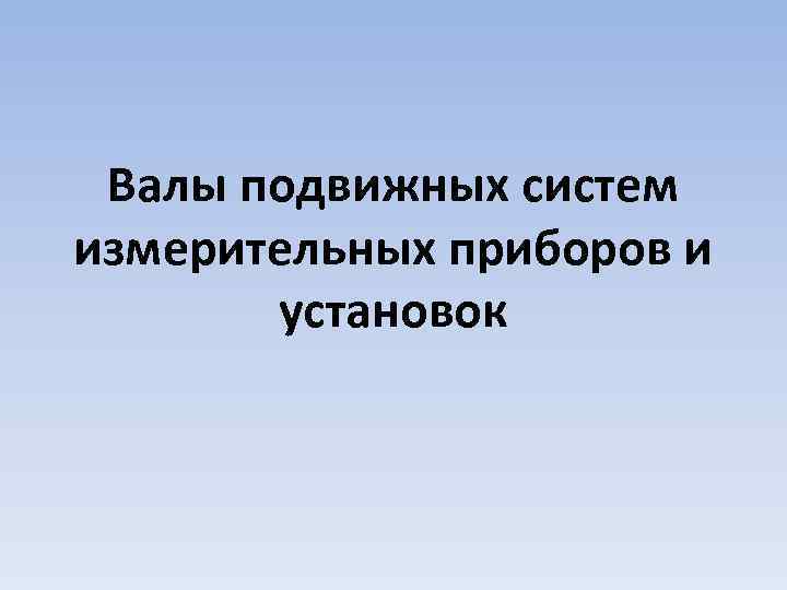 Валы подвижных систем измерительных приборов и установок 