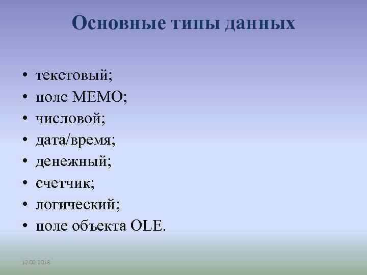 Основные типы данных • • текстовый; поле MEMO; числовой; дата/время; денежный; счетчик; логический; поле