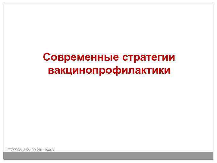 Современные стратегии вакцинопрофилактики IFRX/06/UA/27. 09. 2011/5443 