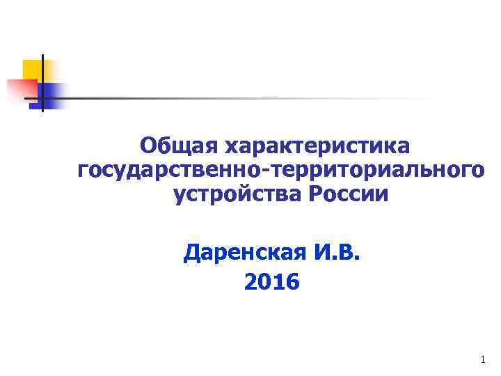  Общая характеристика государственно-территориального устройства России Даренская И. В. 2016 1 