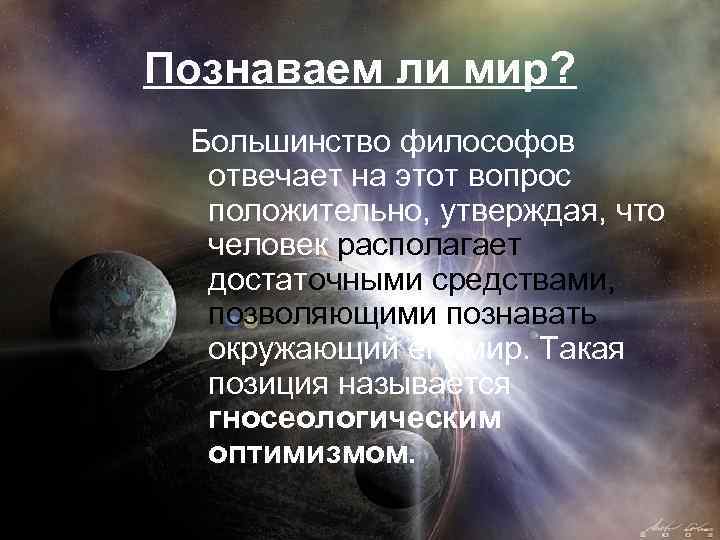 Познаваем ли мир? Большинство философов отвечает на этот вопрос положительно, утверждая, что человек располагает