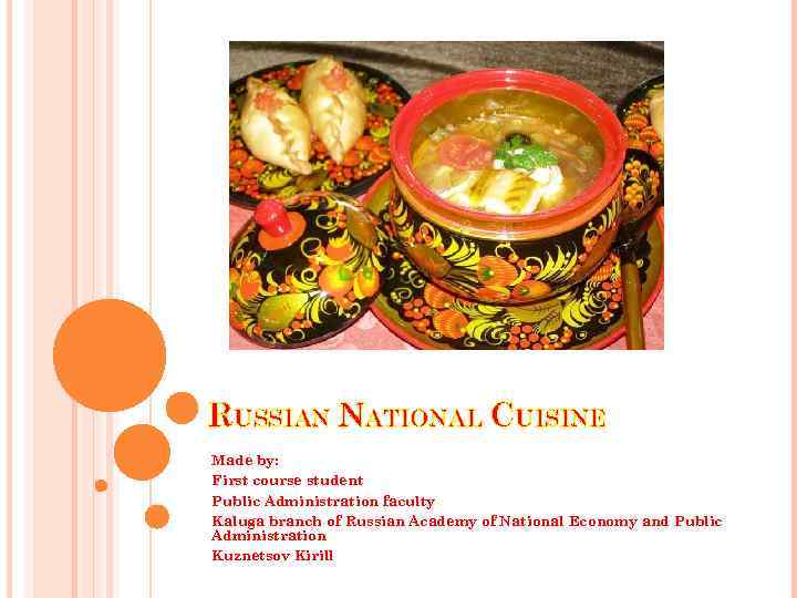 RUSSIAN NATIONAL CUISINE Made by: First course student Public Administration faculty Kaluga branch of