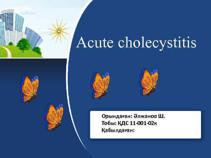 Acute cholecystitis Орындаған: Әлжанов Ш. Тобы: ҚДС 11 -001 -02 к Қабылдаған: 