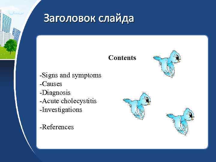 Заголовок слайда Contents -Signs and symptoms -Causes -Diagnosis -Acute cholecystitis -Investigations -References 
