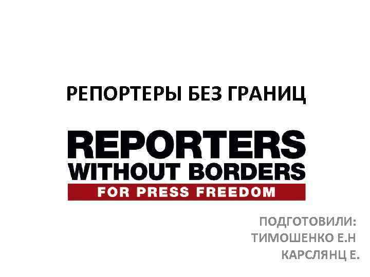 РЕПОРТЕРЫ БЕЗ ГРАНИЦ ПОДГОТОВИЛИ: ТИМОШЕНКО Е. Н КАРСЛЯНЦ Е. 