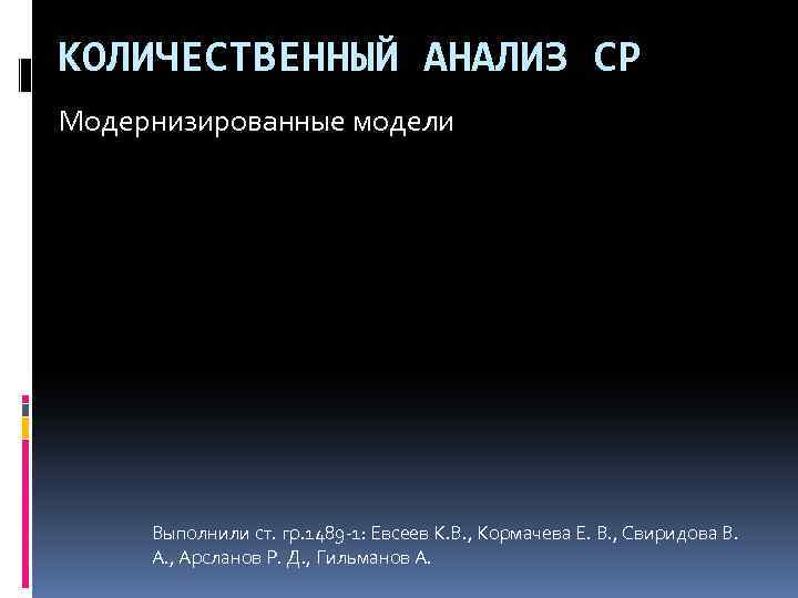 КОЛИЧЕСТВЕННЫЙ АНАЛИЗ СР Модернизированные модели Выполнили ст. гр. 1489 -1: Евсеев К. В. ,
