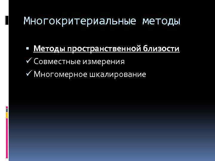 Многокритериальные методы Методы пространственной близости ü Совместные измерения ü Многомерное шкалирование 