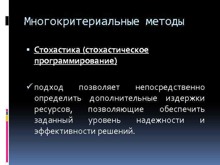 Многокритериальные методы Стохастика (стохастическое программирование) ü подход позволяет непосредственно определить дополнительные издержки ресурсов, позволяющие