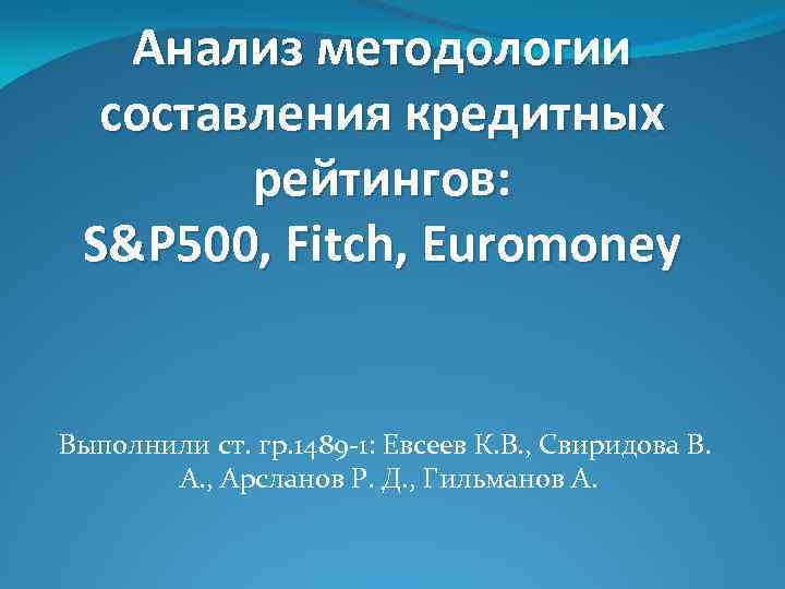 Анализ методологии составления кредитных рейтингов: S&P 500, Fitch, Euromoney Выполнили ст. гр. 1489 -1: