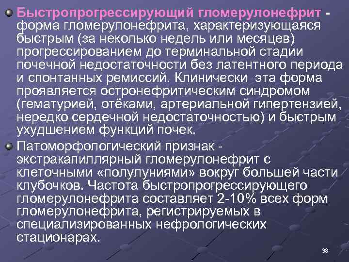 Быстропрогрессирующий гломерулонефрит форма гломерулонефрита, характеризующаяся быстрым (за неколько недель или месяцев) прогрессированием до терминальной