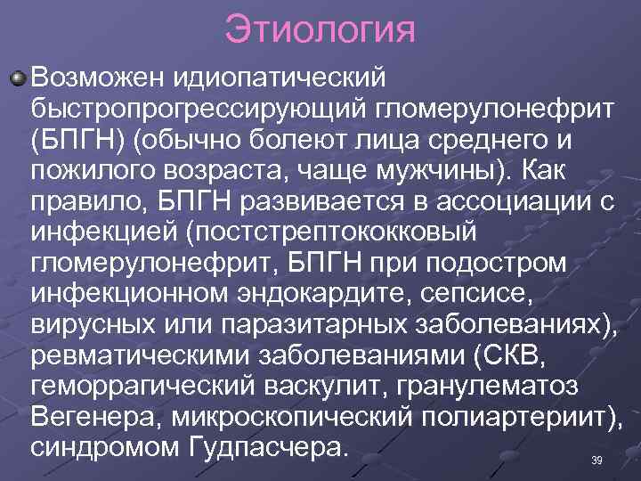 Этиология Возможен идиопатический быстропрогрессирующий гломерулонефрит (БПГН) (обычно болеют лица среднего и пожилого возраста, чаще