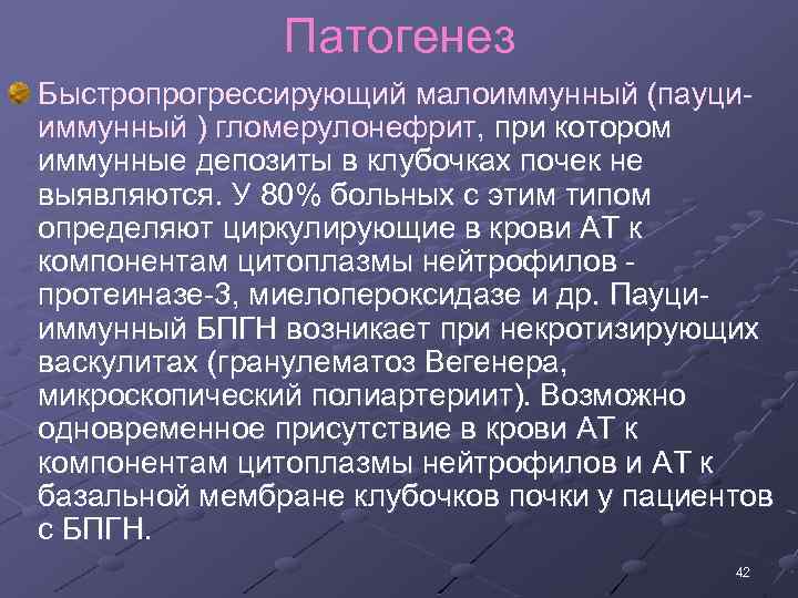 Патогенез Быстропрогрессирующий малоиммунный (пауци иммунный ) гломерулонефрит, при котором иммунные депозиты в клубочках почек