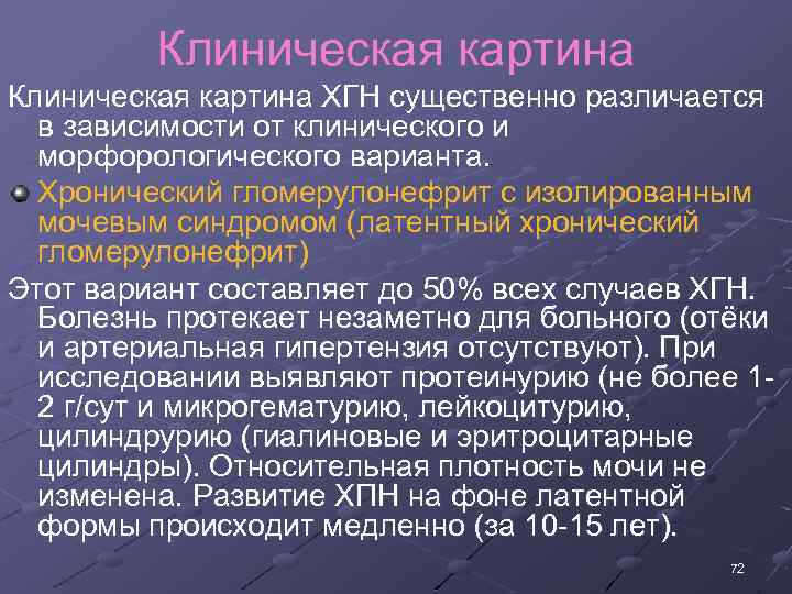 Клиническая картина ХГН существенно различается в зависимости от клинического и морфорологического варианта. Хронический гломерулонефрит