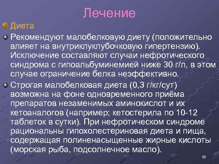 Лечение Диета Рекомендуют малобелковую диету (положительно влияет на внутриклуклубочковую гипертензию). Исключение составляют случаи нефротического