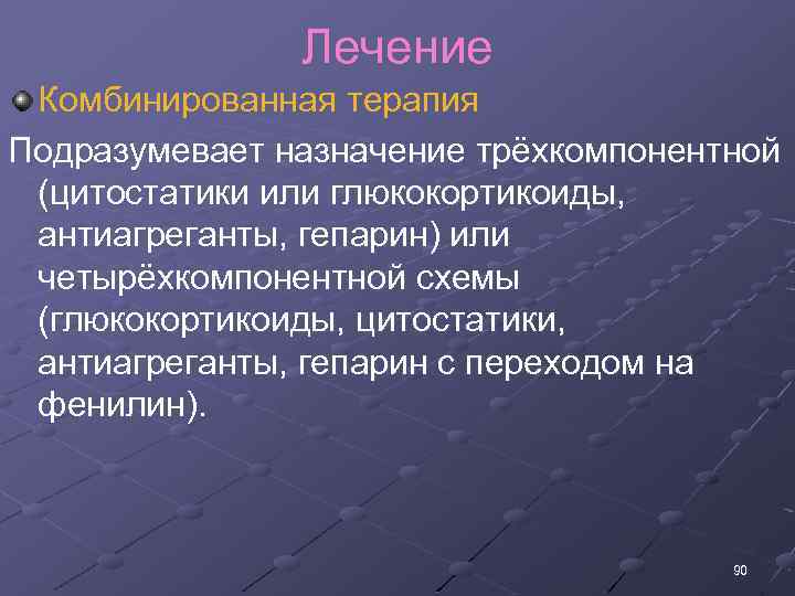 Лечение Комбинированная терапия Подразумевает назначение трёхкомпонентной (цитостатики или глюкокортикоиды, антиагреганты, гепарин) или четырёхкомпонентной схемы