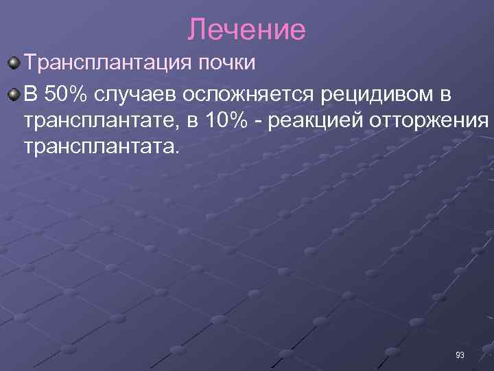 Лечение Трансплантация почки В 50% случаев осложняется рецидивом в трансплантате, в 10% реакцией отторжения