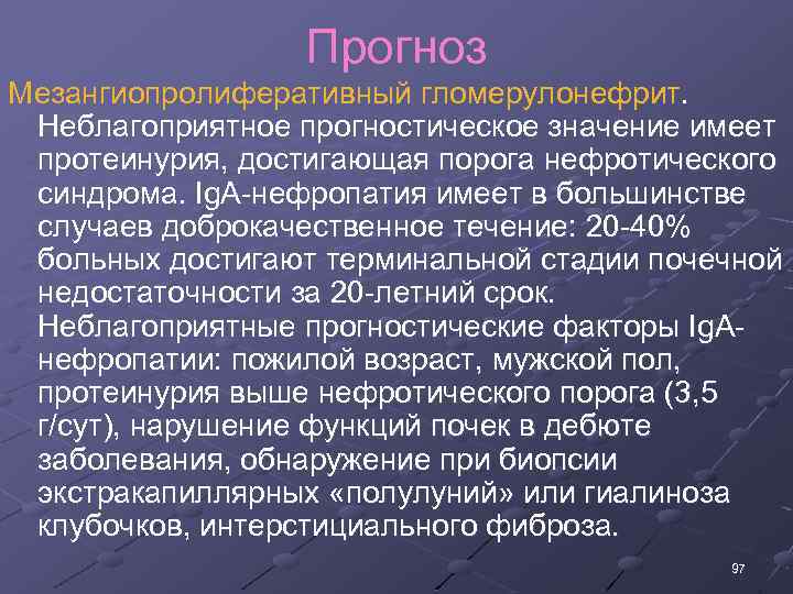 Прогноз Мезангиопролиферативный гломерулонефрит. Неблагоприятное прогностическое значение имеет протеинурия, достигающая порога нефротического синдрома. Ig. A