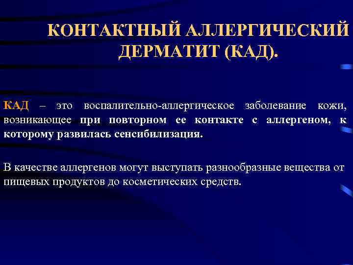 КОНТАКТНЫЙ АЛЛЕРГИЧЕСКИЙ ДЕРМАТИТ (КАД). КАД – это воспалительно аллергическое заболевание кожи, возникающее при повторном