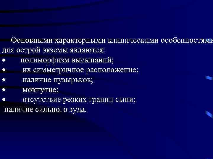  Основными характерными клиническими особенностями для острой экземы являются: · полиморфизм высыпаний; · их