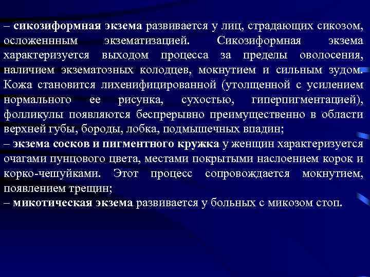 – сикозиформная экзема развивается у лиц, страдающих сикозом, осложеннным экзематизацией. Сикозиформная экзема характеризуется выходом
