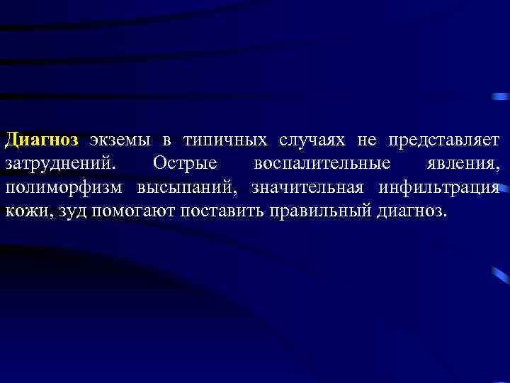Диагноз экземы в типичных случаях не представляет затруднений. Острые воспалительные явления, полиморфизм высыпаний, значительная