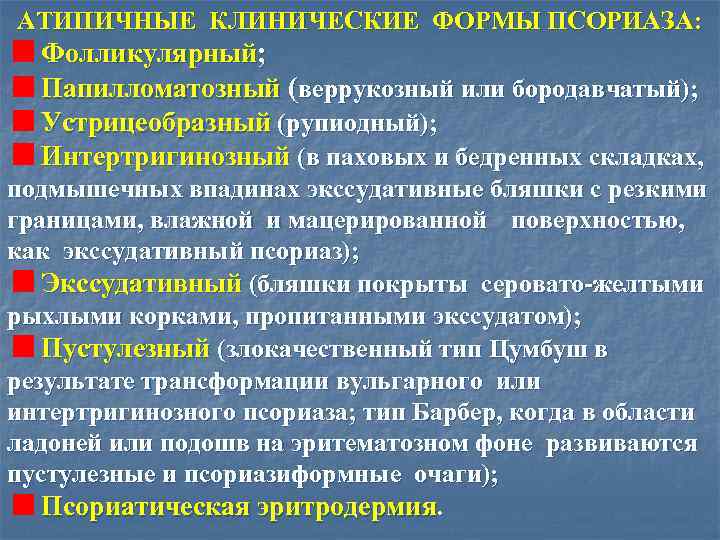 АТИПИЧНЫЕ КЛИНИЧЕСКИЕ ФОРМЫ ПСОРИАЗА: Фолликулярный; Папилломатозный (веррукозный или бородавчатый); Устрицеобразный (рупиодный); Интертригинозный (в паховых