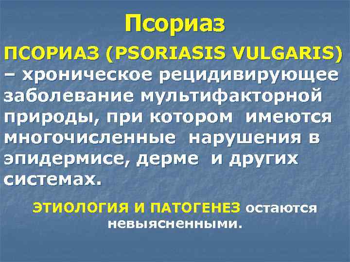 Псориаз ПСОРИАЗ (PSORIASIS VULGARIS) – хроническое рецидивирующее заболевание мультифакторной природы, при котором имеются многочисленные