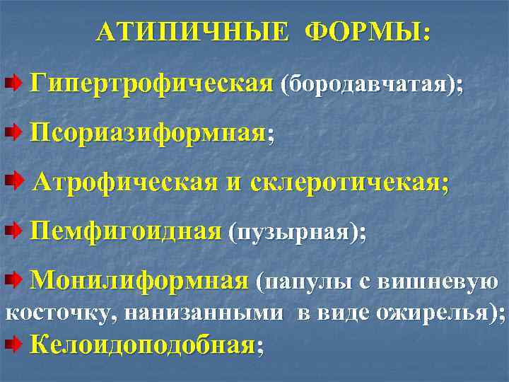 АТИПИЧНЫЕ ФОРМЫ: Гипертрофическая (бородавчатая); Псориазиформная; Атрофическая и склеротичекая; Пемфигоидная (пузырная); Монилиформная (папулы с вишневую