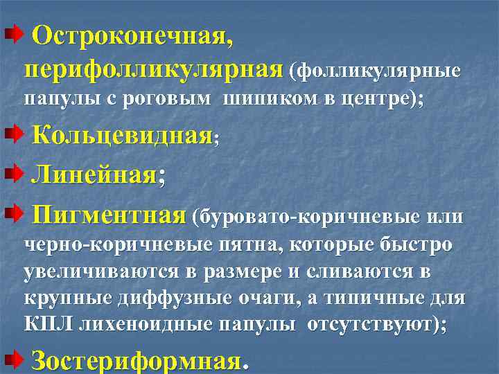  Остроконечная, перифолликулярная (фолликулярные папулы с роговым шипиком в центре); Кольцевидная; Линейная; Пигментная (буровато-коричневые