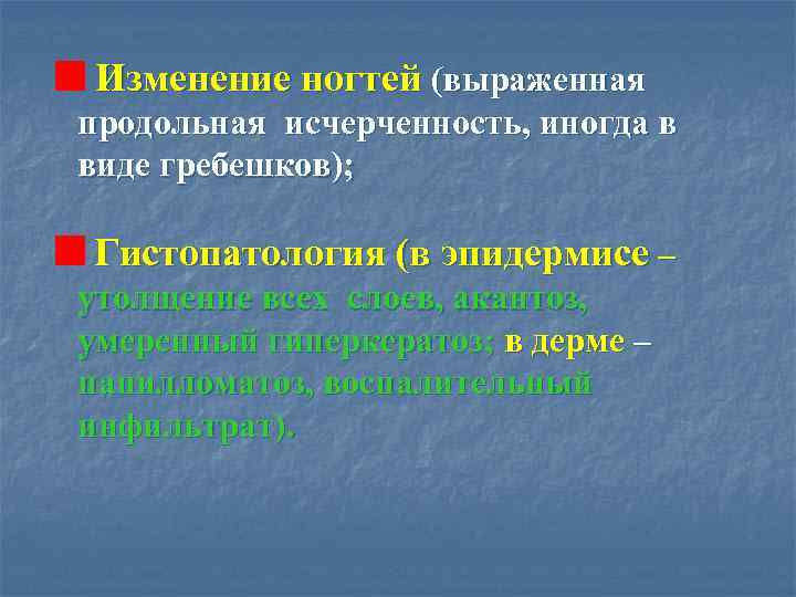 Изменение ногтей (выраженная продольная исчерченность, иногда в виде гребешков); Гистопатология (в эпидермисе – утолщение