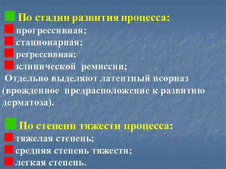  По стадии развития процесса: прогрессивная; стационарная; регрессивная; клинической ремиссии; Отдельно выделяют латентный псориаз