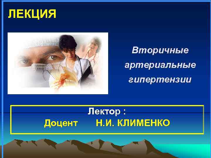 ЛЕКЦИЯ Вторичные артериальные гипертензии Лектор : Доцент Н. И. КЛИМЕНКО 