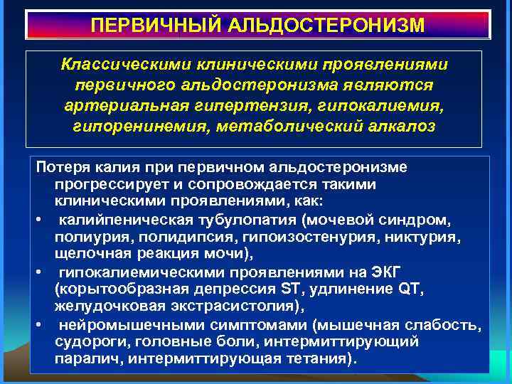 ПЕРВИЧНЫЙ АЛЬДОСТЕРОНИЗМ Классическими клиническими проявлениями первичного альдостеронизма являются артериальная гипертензия, гипокалиемия, гипоренинемия, метаболический алкалоз