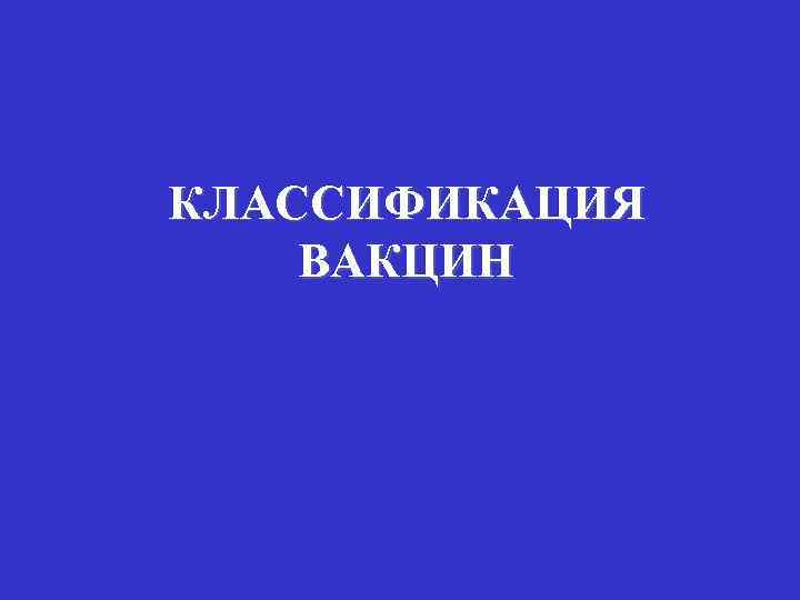 КЛАССИФИКАЦИЯ ВАКЦИН 
