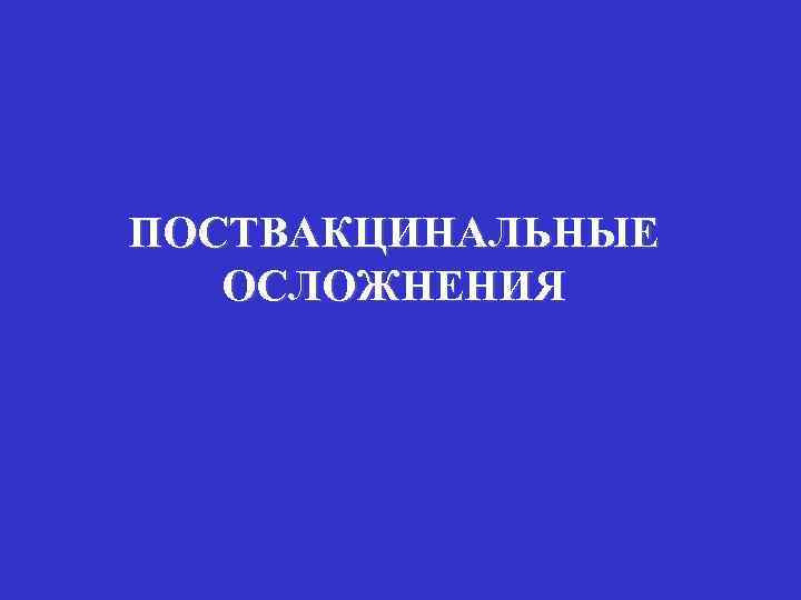 ПОСТВАКЦИНАЛЬНЫЕ ОСЛОЖНЕНИЯ 