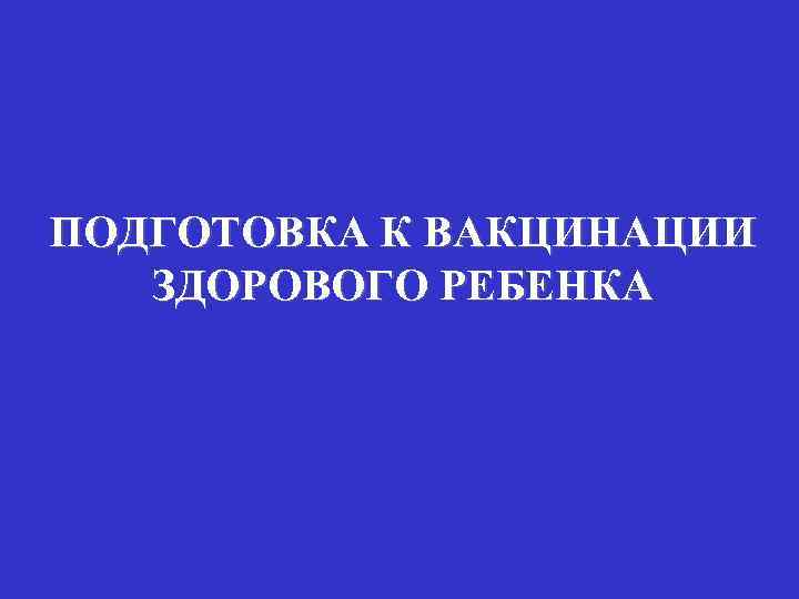 ПОДГОТОВКА К ВАКЦИНАЦИИ ЗДОРОВОГО РЕБЕНКА 