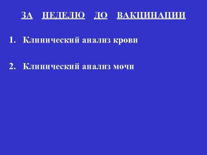 ЗА НЕДЕЛЮ ДО ВАКЦИНАЦИИ 1. Клинический анализ крови 2. Клинический анализ мочи 
