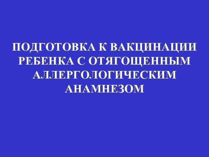 ПОДГОТОВКА К ВАКЦИНАЦИИ РЕБЕНКА С ОТЯГОЩЕННЫМ АЛЛЕРГОЛОГИЧЕСКИМ АНАМНЕЗОМ 
