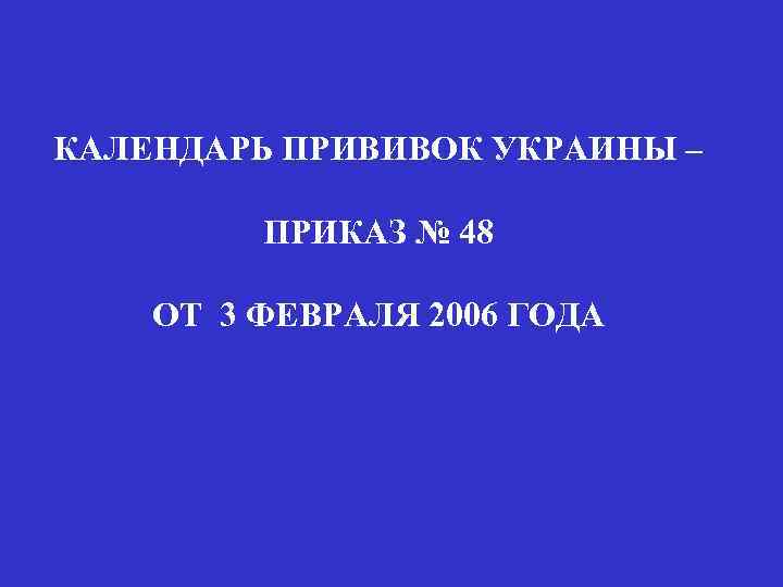 КАЛЕНДАРЬ ПРИВИВОК УКРАИНЫ – ПРИКАЗ № 48 ОТ 3 ФЕВРАЛЯ 2006 ГОДА 