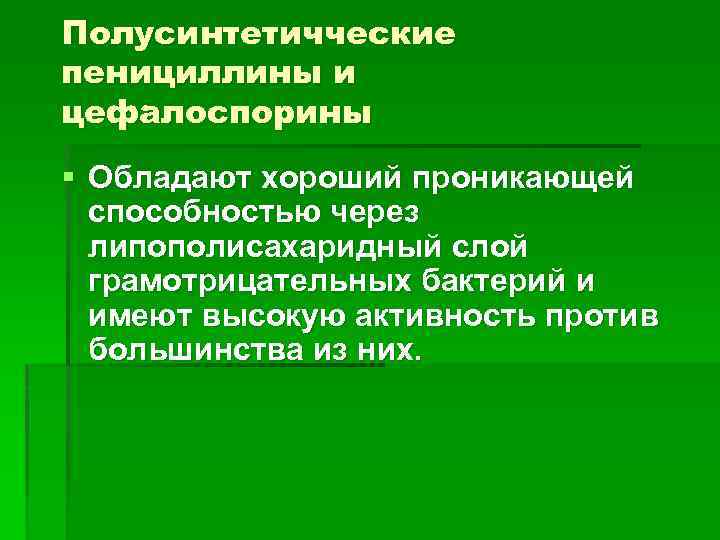 Полусинтетичческие пенициллины и цефалоспорины § Обладают хороший проникающей способностью через липополисахаридный слой грамотрицательных бактерий