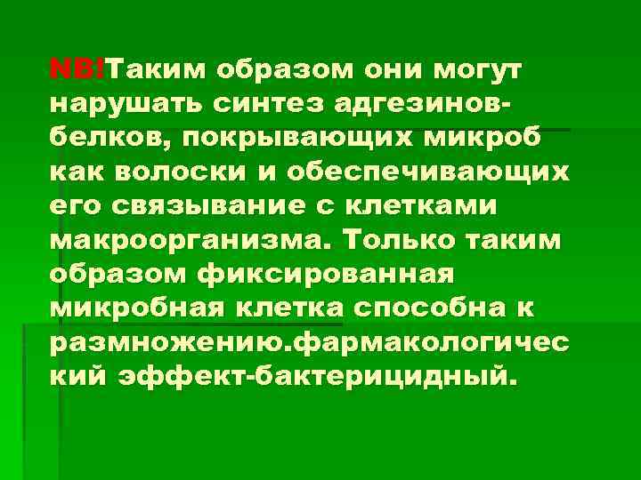 NB!Таким образом они могут нарушать синтез адгезиновбелков, покрывающих микроб как волоски и обеспечивающих его